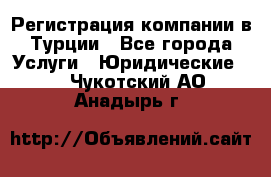 Регистрация компании в Турции - Все города Услуги » Юридические   . Чукотский АО,Анадырь г.